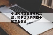 小说网站流量排名风云录,知乎热议的网络小说平台盘点 小说网站流量排名风云录,知乎热议的网络小说平台盘点