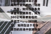 SEO的刷站项目已经成为行业内的热门话题。然而,如何在众多竞争者中脱颖而出,成为SEO公司需要面临的挑战之一。,SEO刷站, 如何在这个竞争激烈的市场中脱颖而出? SEO的刷站项目已经成为行业内的热门话题。然而,如何在众多竞争者中脱颖而出,成为SEO公司需要面临的挑战之一。,SEO刷站, 如何在这个竞争激烈的市场中脱颖而出?