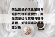网站流量的优化策略与贴件处理的重要性,网站流量优化策略与贴件处理,关键因素及重要性分析 网站流量的优化策略与贴件处理的重要性,网站流量优化策略与贴件处理,关键因素及重要性分析