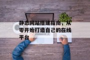 静态网站搭建指南,从零开始打造自己的在线平台 静态网站搭建指南,从零开始打造自己的在线平台