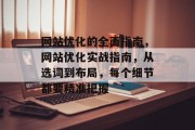 网站优化的全面指南,网站优化实战指南,从选词到布局,每个细节都要精准把握 网站优化的全面指南,网站优化实战指南,从选词到布局,每个细节都要精准把握