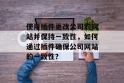 使用插件更改公司的网站并保持一致性，如何通过插件确保公司网站的一致性？