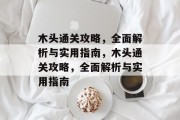 木头通关攻略,全面解析与实用指南,木头通关攻略,全面解析与实用指南 木头通关攻略,全面解析与实用指南,木头通关攻略,全面解析与实用指南