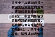 杀手十三攻略游戏是一款深受玩家喜爱的游戏。该游戏拥有精美的画面设计、丰富的角色设定和有趣的剧情设置,可以给玩家带来愉快的游戏体验。,杀手十三攻略,沉浸式游戏体验 杀手十三攻略游戏是一款深受玩家喜爱的游戏。该游戏拥有精美的画面设计、丰富的角色设定和有趣的剧情设置,可以给玩家带来愉快的游戏体验。,杀手十三攻略,沉浸式游戏体验