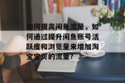 如何提高闲鱼流量，如何通过提升闲鱼账号活跃度和浏览量来增加淘宝宝贝的流量?