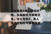 生化危机8夫人通关攻略,全面解析与策略分享,生化危机8,夫人通关全解析与策略分享 生化危机8夫人通关攻略,全面解析与策略分享,生化危机8,夫人通关全解析与策略分享