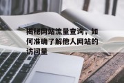 揭秘网站流量查询,如何准确了解他人网站的访问量 揭秘网站流量查询,如何准确了解他人网站的访问量