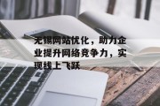 无锡网站优化,助力企业提升网络竞争力,实现线上飞跃 无锡网站优化,助力企业提升网络竞争力,实现线上飞跃