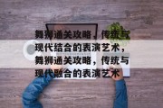 舞狮通关攻略,传统与现代结合的表演艺术,舞狮通关攻略,传统与现代融合的表演艺术 舞狮通关攻略,传统与现代结合的表演艺术,舞狮通关攻略,传统与现代融合的表演艺术