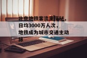 北京地铁客流量探秘,日均3000万人次,地铁成为城市交通主动脉 北京地铁客流量探秘,日均3000万人次,地铁成为城市交通主动脉