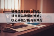 提升流量的核心手段,提高网站流量的策略,核心手段分析与实践分享 提升流量的核心手段,提高网站流量的策略,核心手段分析与实践分享