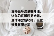 直播账号流量提升法,让你的直播间更活跃,直播运营新秘籍,流量提升策略分享 直播账号流量提升法,让你的直播间更活跃,直播运营新秘籍,流量提升策略分享