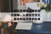 人群标签提升流量的有效策略,人群标签优化,提高网站流量的实用策略 人群标签提升流量的有效策略,人群标签优化,提高网站流量的实用策略
