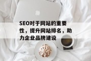 SEO对于网站的重要性,提升网站排名,助力企业品牌建设 SEO对于网站的重要性,提升网站排名,助力企业品牌建设