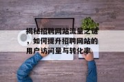 揭秘招聘网站流量之谜,如何提升招聘网站的用户访问量与转化率 揭秘招聘网站流量之谜,如何提升招聘网站的用户访问量与转化率