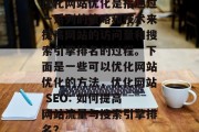 优化网站优化是指通过一系列的策略和技术来提高网站的访问量和搜索引擎排名的过程。下面是一些可以优化网站优化的方法,优化网站 SEO: 如何提高网站流量与搜索引擎排名? 优化网站优化是指通过一系列的策略和技术来提高网站的访问量和搜索引擎排名的过程。下面是一些可以优化网站优化的方法,优化网站 SEO: 如何提高网站流量与搜索引擎排名?