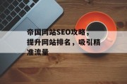 帝国网站SEO攻略,提升网站排名,吸引精准流量 帝国网站SEO攻略,提升网站排名,吸引精准流量