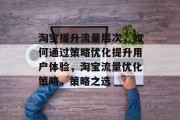 淘宝提升流量层次,如何通过策略优化提升用户体验,淘宝流量优化策略,策略之选 淘宝提升流量层次,如何通过策略优化提升用户体验,淘宝流量优化策略,策略之选