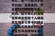 SEO研究中心网站,全称搜索引擎优化研究中心,是一个致力于研究和推广高质量的、专业的SEO策略的专业机构。这个中心的目标是帮助企业和个人提高其在搜索引擎中的排名,从而实现更好的在线可见性和品牌知名度。,精准营销,深度探索SEO研究中心的研究成果与方法 SEO研究中心网站,全称搜索引擎优化研究中心,是一个致力于研究和推广高质量的、专业的SEO策略的专业机构。这个中心的目标是帮助企业和个人提高其在搜索引擎中的排名,从而实现更好的在线可见性和品牌知名度。,精准营销,深度探索SEO研究中心的研究成果与方法
