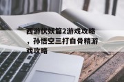西游伏妖篇2游戏攻略，孙悟空三打白骨精游戏攻略