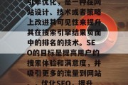 SEO,也被称为搜索引擎优化,是一种在网站设计、技术或者策略上改进其可见性来提升其在搜索引擎结果页面中的排名的技术。SEO的目标是提高用户的搜索体验和满意度,并吸引更多的流量到网站。,优化SEO,提升用户体验的终极手段 SEO,也被称为搜索引擎优化,是一种在网站设计、技术或者策略上改进其可见性来提升其在搜索引擎结果页面中的排名的技术。SEO的目标是提高用户的搜索体验和满意度,并吸引更多的流量到网站。,优化SEO,提升用户体验的终极手段