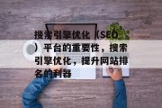 搜索引擎优化(SEO)平台的重要性,搜索引擎优化,提升网站排名的利器 搜索引擎优化(SEO)平台的重要性,搜索引擎优化,提升网站排名的利器