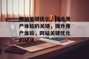 网站关键优化,提升用户体验的关键,提升用户体验,网站关键优化的秘诀 网站关键优化,提升用户体验的关键,提升用户体验,网站关键优化的秘诀
