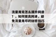 流量用完怎么提升网速?,如何提高网速,避免流量用尽的秘密技巧! 流量用完怎么提升网速?,如何提高网速,避免流量用尽的秘密技巧!