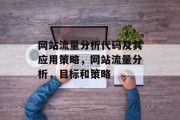 网站流量分析代码及其应用策略,网站流量分析,目标和策略 网站流量分析代码及其应用策略,网站流量分析,目标和策略