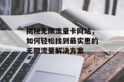 揭秘无限流量卡网站，如何轻松找到最实惠的无限流量解决方案