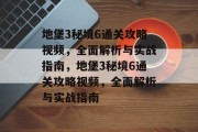 地堡3秘境6通关攻略视频，全面解析与实战指南，地堡3秘境6通关攻略视频，全面解析与实战指南