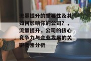 流量提升的重要性及其如何影响你的公司?,流量提升,公司的核心竞争力与企业发展的关键要素分析 流量提升的重要性及其如何影响你的公司?,流量提升,公司的核心竞争力与企业发展的关键要素分析