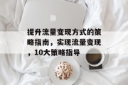 提升流量变现方式的策略指南,实现流量变现,10大策略指导