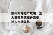 郑州网站推广攻略,五大策略助您提升流量,抢占市场先机 郑州网站推广攻略,五大策略助您提升流量,抢占市场先机