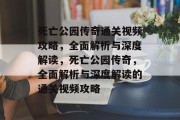 死亡公园传奇通关视频攻略，全面解析与深度解读，死亡公园传奇，全面解析与深度解读的通关视频攻略