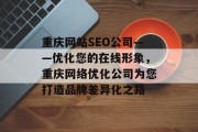 重庆网站SEO公司——优化您的在线形象,重庆网络优化公司为您打造品牌差异化之路 重庆网站SEO公司——优化您的在线形象,重庆网络优化公司为您打造品牌差异化之路