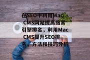 在SEO中利用Mac CMS网站提高搜索引擎排名,利用Mac CMS提升SEO排名,方法和技巧分析 在SEO中利用Mac CMS网站提高搜索引擎排名,利用Mac CMS提升SEO排名,方法和技巧分析