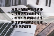 免费网站插件制作软件，打开网页的新时代！，新潮！免费网站插件制作软件助你轻松搭建 新时代的网页