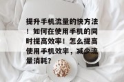提升手机流量的快方法！如何在使用手机的同时提高效率！怎么提高使用手机效率，减少流量消耗？