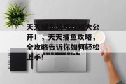 天天捕鱼游戏攻略大公开!,天天捕鱼攻略,全攻略告诉你如何轻松上手! 天天捕鱼游戏攻略大公开!,天天捕鱼攻略,全攻略告诉你如何轻松上手!