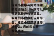 探索小程序与网站搭建的无缝融合，一款可以帮助你快速构建简单、实用的小程序的应用平台，建立小程序快速搭建网站: 您的私人开发者助手