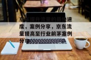 京东提升流量的最快速度,案例分享,京东流量提高至行业前茅案例分享 京东提升流量的最快速度,案例分享,京东流量提高至行业前茅案例分享