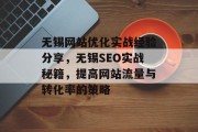 无锡网站优化实战经验分享,无锡SEO实战秘籍,提高网站流量与转化率的策略 无锡网站优化实战经验分享,无锡SEO实战秘籍,提高网站流量与转化率的策略