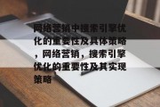 网络营销中搜索引擎优化的重要性及具体策略,网络营销,搜索引擎优化的重要性及其实现策略 网络营销中搜索引擎优化的重要性及具体策略,网络营销,搜索引擎优化的重要性及其实现策略
