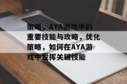 策略,AYA游戏中的重要技能与攻略,优化策略,如何在AYA游戏中发挥关键技能 策略,AYA游戏中的重要技能与攻略,优化策略,如何在AYA游戏中发挥关键技能