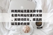 利用网站流量关键字排名提升网站权重的关键，关键词优化，提高网站流量的关键