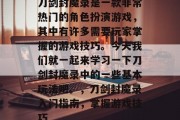 刀剑封魔录是一款非常热门的角色扮演游戏,其中有许多需要玩家掌握的游戏技巧。今天我们就一起来学习一下刀剑封魔录中的一些基本玩法吧。,刀剑封魔录入门指南,掌握游戏技巧 刀剑封魔录是一款非常热门的角色扮演游戏,其中有许多需要玩家掌握的游戏技巧。今天我们就一起来学习一下刀剑封魔录中的一些基本玩法吧。,刀剑封魔录入门指南,掌握游戏技巧