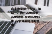 商家流量提升方法，策略一、提升品牌形象，品牌建设+塑造品牌形象-商家流量提升的策略