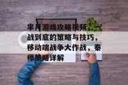 芈月游戏攻略视频，一战到底的策略与技巧，移动端战争大作战，秦师策略详解