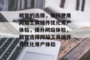 明智的选择,如何使用网站工具插件优化用户体验,提升网站体验,明智选择网站工具插件并优化用户体验 明智的选择,如何使用网站工具插件优化用户体验,提升网站体验,明智选择网站工具插件并优化用户体验